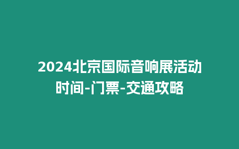 2024北京國際音響展活動時間-門票-交通攻略