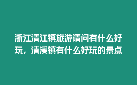 浙江清江鎮旅游請問有什么好玩，清溪鎮有什么好玩的景點