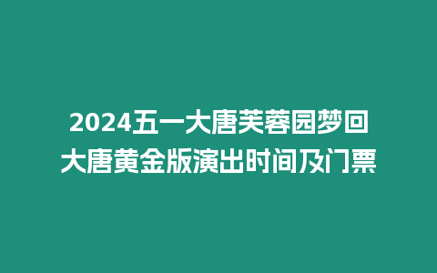 2024五一大唐芙蓉園夢回大唐黃金版演出時間及門票