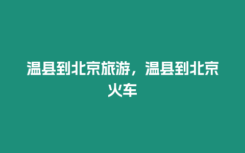 溫縣到北京旅游，溫縣到北京火車