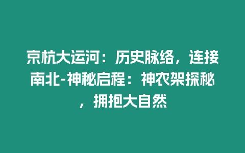 京杭大運河：歷史脈絡，連接南北-神秘啟程：神農架探秘，擁抱大自然