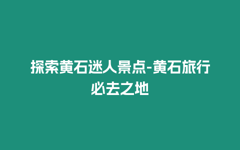 探索黃石迷人景點(diǎn)-黃石旅行必去之地