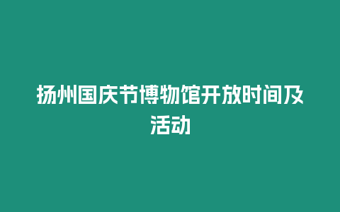 揚州國慶節博物館開放時間及活動