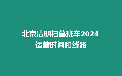 北京清明掃墓班車2024 運營時間和線路