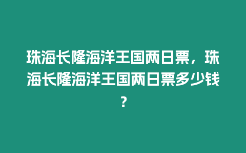 珠海長隆海洋王國兩日票，珠海長隆海洋王國兩日票多少錢？