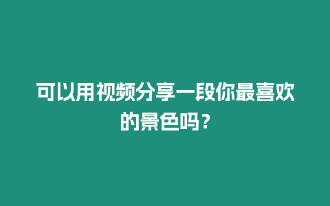 可以用視頻分享一段你最喜歡的景色嗎？