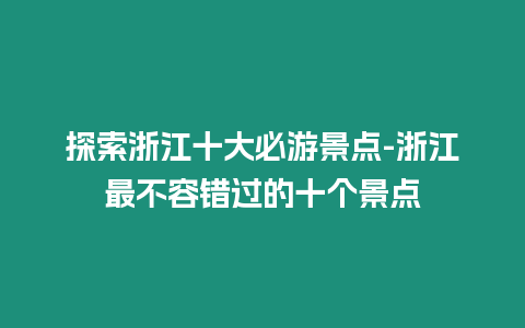 探索浙江十大必游景點(diǎn)-浙江最不容錯(cuò)過的十個(gè)景點(diǎn)