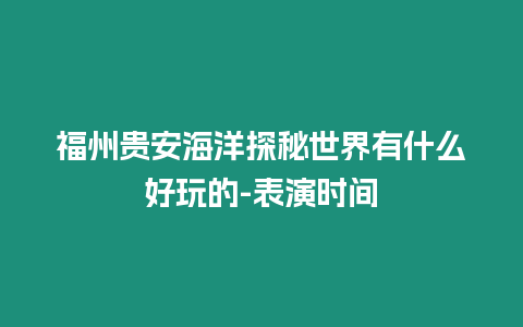 福州貴安海洋探秘世界有什么好玩的-表演時間