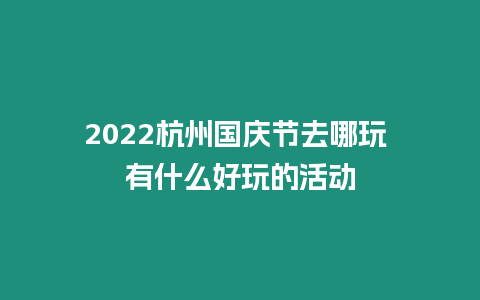 2022杭州國慶節去哪玩 有什么好玩的活動