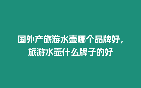 國外產旅游水壺哪個品牌好，旅游水壺什么牌子的好