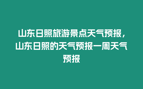 山東日照旅游景點天氣預報，山東日照的天氣預報一周天氣預報