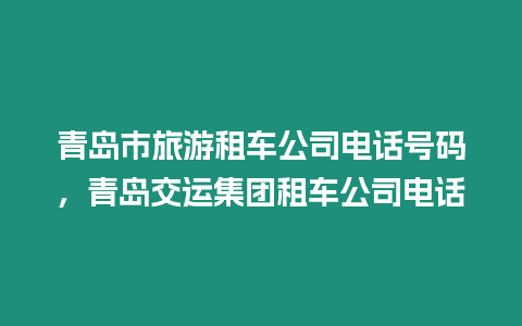 青島市旅游租車公司電話號碼，青島交運集團租車公司電話