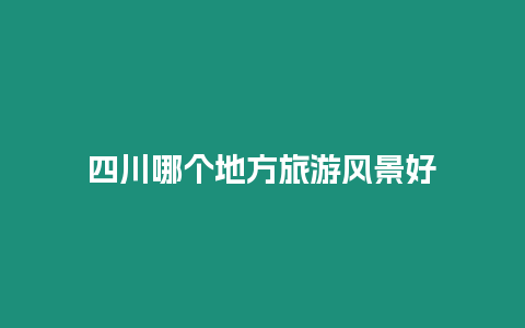 四川哪個(gè)地方旅游風(fēng)景好