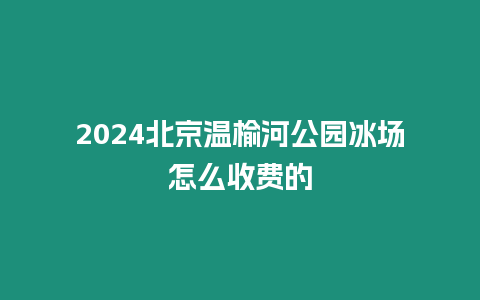 2024北京溫榆河公園冰場怎么收費的