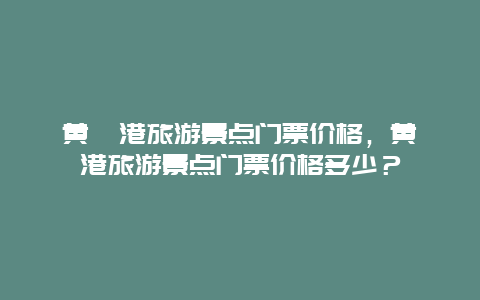 黃驊港旅游景點門票價格，黃驊港旅游景點門票價格多少？