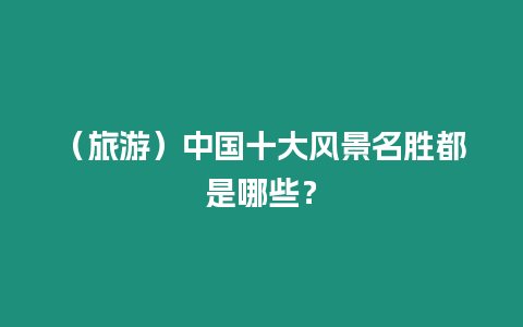 （旅游）中國十大風景名勝都是哪些？