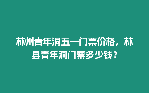 林州青年洞五一門票價格，林縣青年洞門票多少錢？