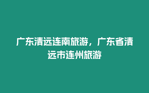 廣東清遠連南旅游，廣東省清遠市連州旅游