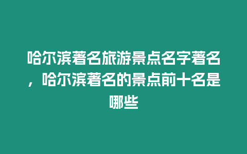 哈爾濱著名旅游景點名字著名，哈爾濱著名的景點前十名是哪些