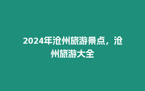 2024年滄州旅游景點，滄州旅游大全