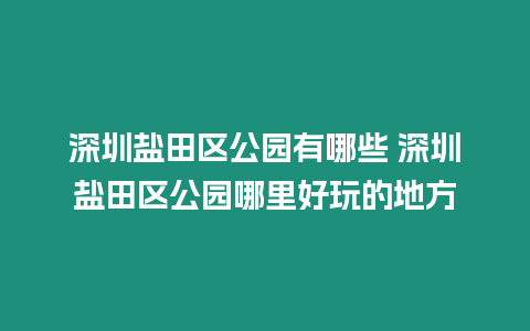 深圳鹽田區(qū)公園有哪些 深圳鹽田區(qū)公園哪里好玩的地方