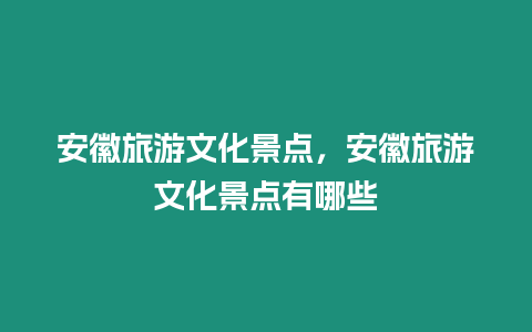 安徽旅游文化景點，安徽旅游文化景點有哪些