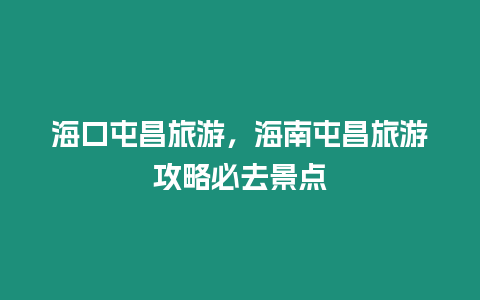 海口屯昌旅游，海南屯昌旅游攻略必去景點