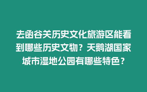 去函谷關歷史文化旅游區能看到哪些歷史文物？天鵝湖國家城市濕地公園有哪些特色？