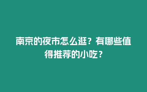 南京的夜市怎么逛？有哪些值得推薦的小吃？