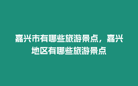 嘉興市有哪些旅游景點(diǎn)，嘉興地區(qū)有哪些旅游景點(diǎn)