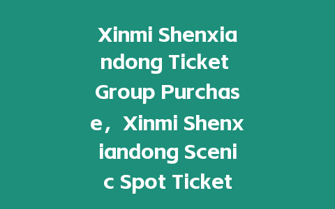 Xinmi Shenxiandong Ticket Group Purchase，Xinmi Shenxiandong Scenic Spot Tickets