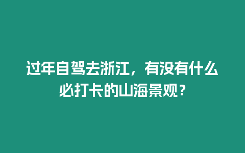 過年自駕去浙江，有沒有什么必打卡的山海景觀？