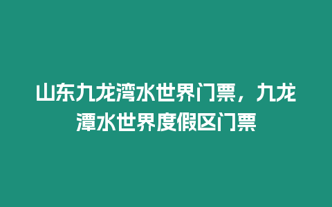 山東九龍灣水世界門票，九龍潭水世界度假區門票