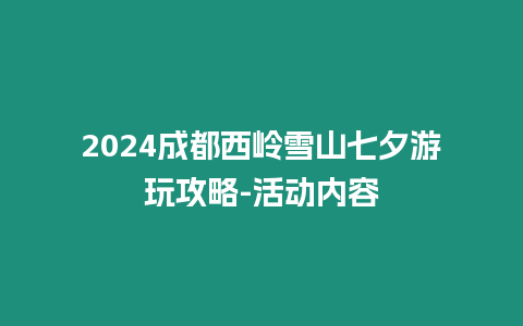 2024成都西嶺雪山七夕游玩攻略-活動內容