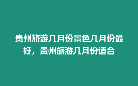 貴州旅游幾月份景色幾月份最好，貴州旅游幾月份適合