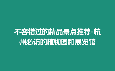 不容錯過的精品景點推薦-杭州必訪的植物園和展覽館