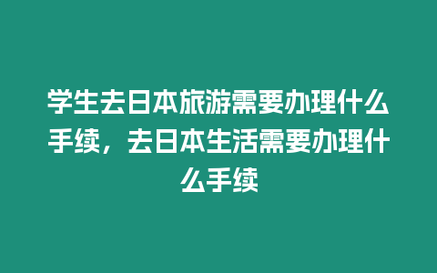 學生去日本旅游需要辦理什么手續，去日本生活需要辦理什么手續