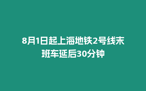 8月1日起上海地鐵2號線末班車延后30分鐘