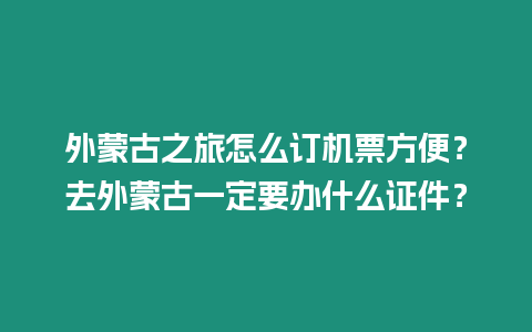 外蒙古之旅怎么訂機票方便？去外蒙古一定要辦什么證件？