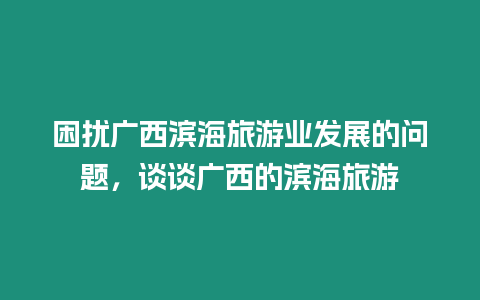 困擾廣西濱海旅游業發展的問題，談談廣西的濱海旅游