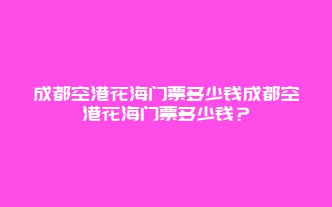 成都空港花海門票多少錢成都空港花海門票多少錢？