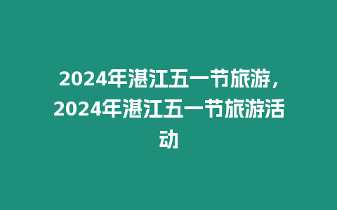 2024年湛江五一節(jié)旅游，2024年湛江五一節(jié)旅游活動