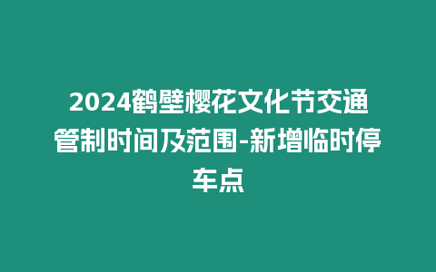 2024鶴壁櫻花文化節交通管制時間及范圍-新增臨時停車點