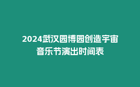 2024武漢園博園創(chuàng)造宇宙音樂節(jié)演出時間表