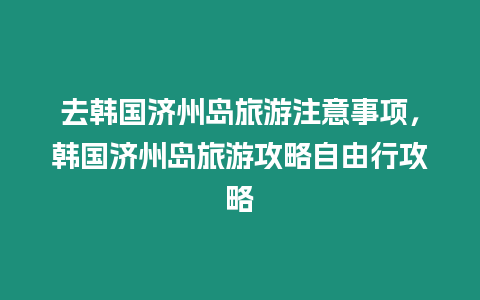 去韓國濟州島旅游注意事項，韓國濟州島旅游攻略自由行攻略