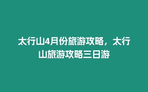 太行山4月份旅游攻略，太行山旅游攻略三日游