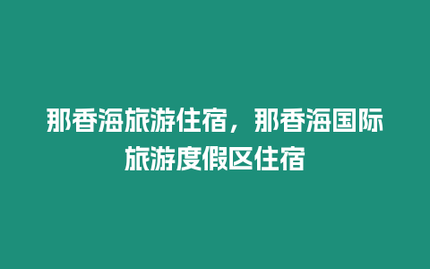 那香海旅游住宿，那香海國際旅游度假區住宿