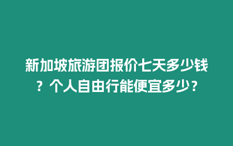 新加坡旅游團報價七天多少錢？個人自由行能便宜多少？