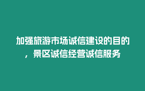 加強旅游市場誠信建設的目的，景區誠信經營誠信服務