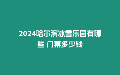 2024哈爾濱冰雪樂園有哪些 門票多少錢